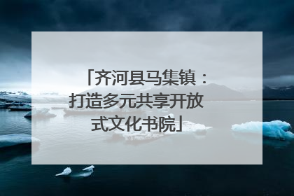 齐河县马集镇：打造多元共享开放式文化书院